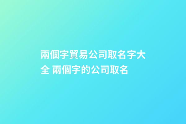 兩個字貿易公司取名字大全 兩個字的公司取名-第1張-公司起名-玄機派